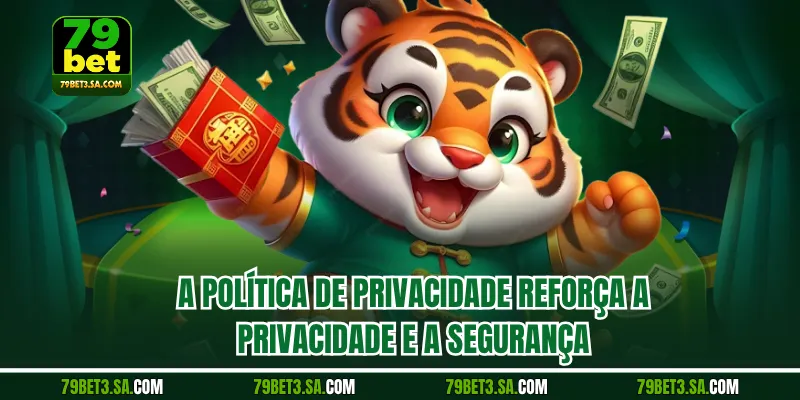 A política de privacidade reforça a privacidade e a segurança