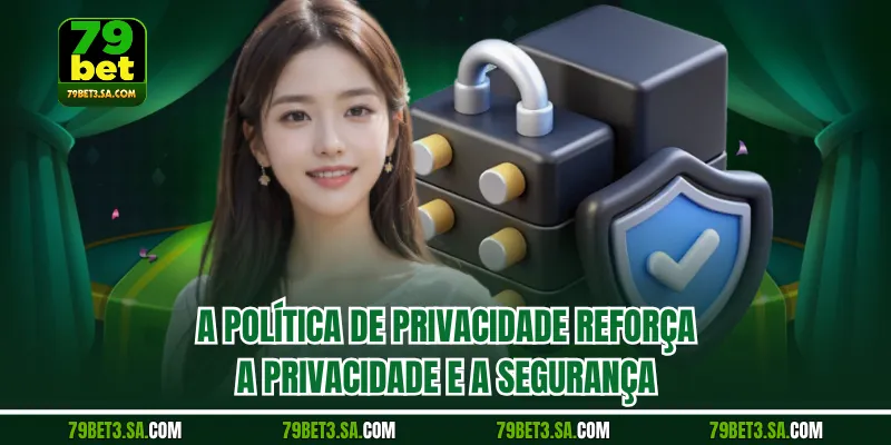 A política de privacidade reforça a privacidade e a segurança