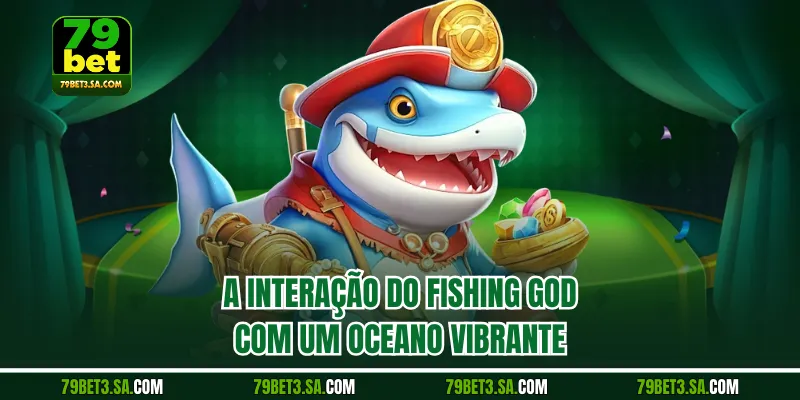 A interação do Fishing God com um oceano vibrante